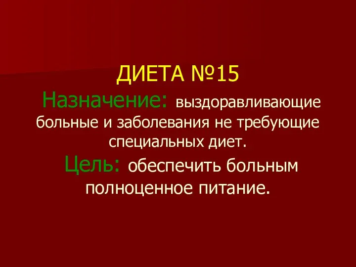 ДИЕТА №15 Назначение: выздоравливающие больные и заболевания не требующие специальных диет. Цель: обеспечить больным полноценное питание.