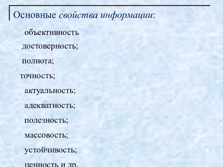 Основные свойства информации: объективность достоверность; полнота; точность; актуальность; адекватность; полезность; массовость; устойчивость; ценность и др.