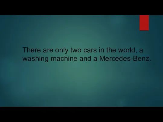 There are only two cars in the world, a washing machine and a Mercedes-Benz.