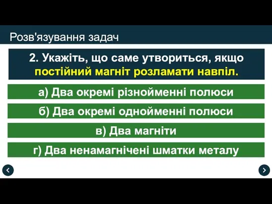 Розв'язування задач 2. Укажіть, що саме утвориться, якщо постійний магніт розламати навпіл.