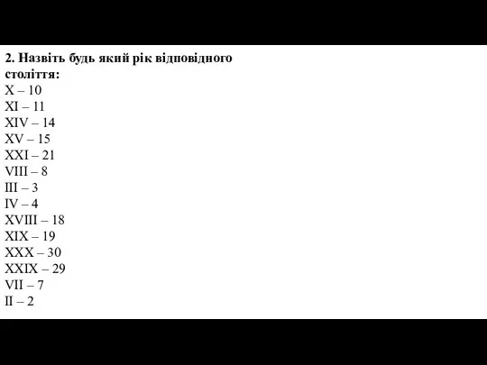 2. Назвіть будь який рік відповідного століття: X – 10 XI –