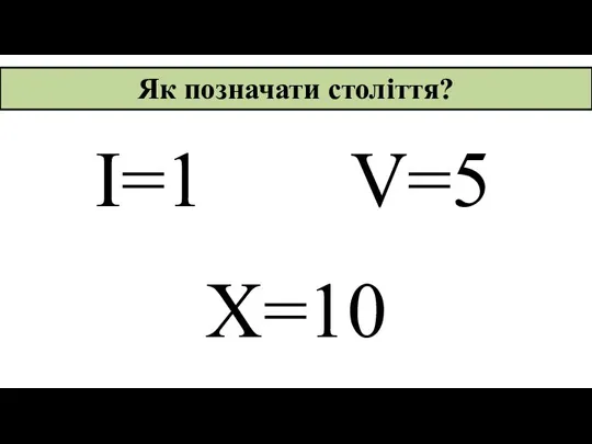 X=10 Як позначати століття? V=5 I=1