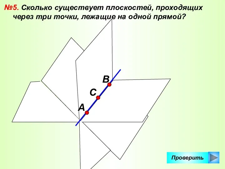 Проверить №5. Сколько существует плоскостей, проходящих через три точки, лежащие на одной прямой? А С В