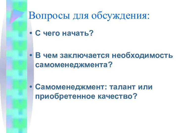 Вопросы для обсуждения: С чего начать? В чем заключается необходимость самоменеджмента? Самоменеджмент: талант или приобретенное качество?