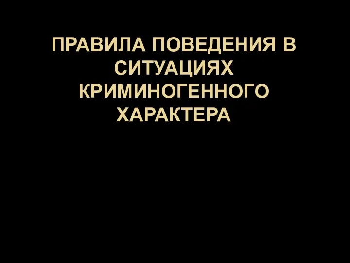 ПРАВИЛА ПОВЕДЕНИЯ В СИТУАЦИЯХ КРИМИНОГЕННОГО ХАРАКТЕРА