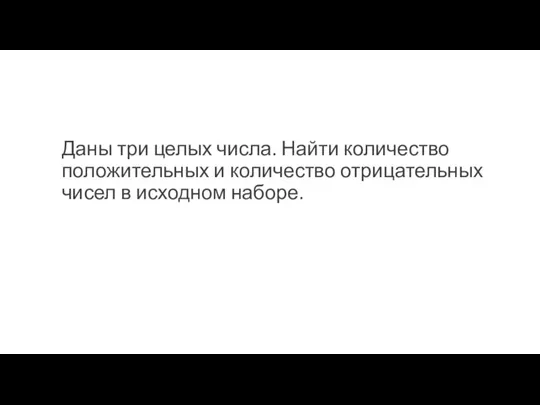 Даны три целых числа. Найти количество положительных и количество отрицательных чисел в исходном наборе.