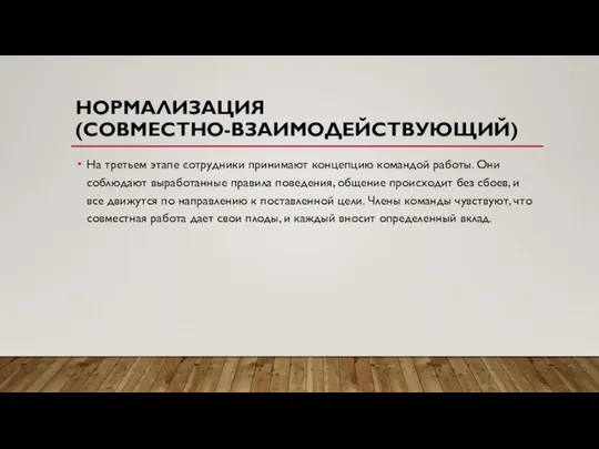 НОРМАЛИЗАЦИЯ (СОВМЕСТНО-ВЗАИМОДЕЙСТВУЮЩИЙ) На третьем этапе сотрудники принимают концепцию командой работы. Они соблюдают