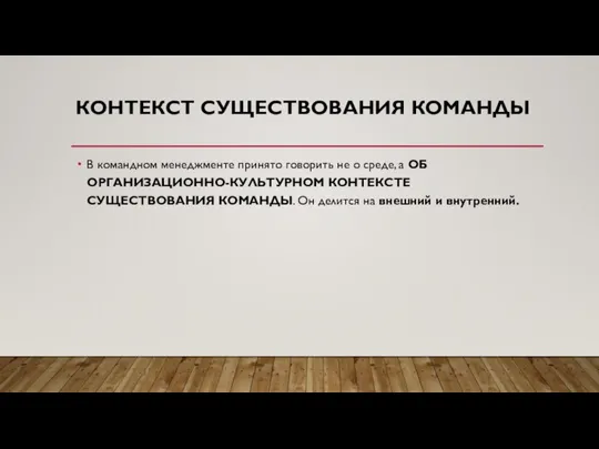 КОНТЕКСТ СУЩЕСТВОВАНИЯ КОМАНДЫ В командном менеджменте принято говорить не о среде, а