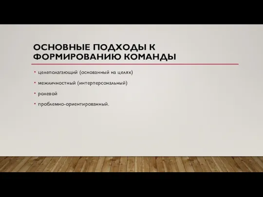 ОСНОВНЫЕ ПОДХОДЫ К ФОРМИРОВАНИЮ КОМАНДЫ целеполагающий (основанный на целях) межличностный (интерперсональный) ролевой проблемно-ориентированный.