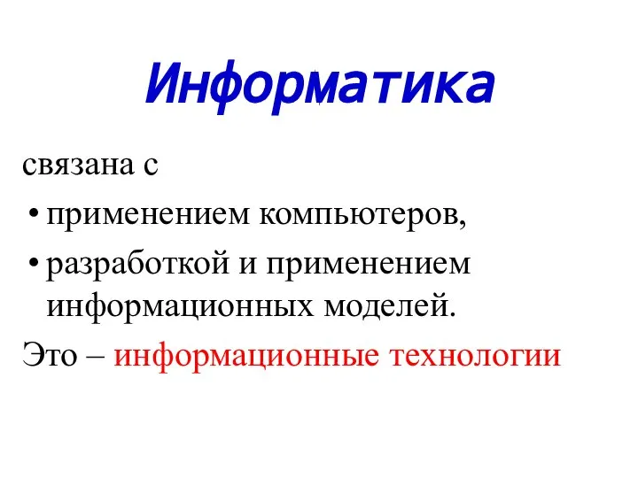 Информатика связана с применением компьютеров, разработкой и применением информационных моделей. Это – информационные технологии