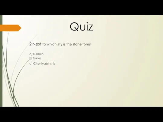 Quiz 2.Next to which sity is the stone forest a)Kunmin b)Tokyo c) Chenlyabinshk