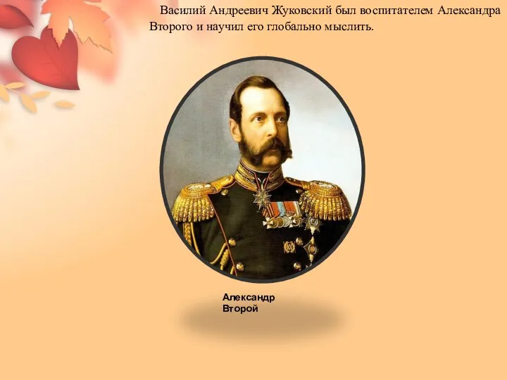 Василий Андреевич Жуковский был воспитателем Александра Второго и научил его глобально мыслить. Александр Второй