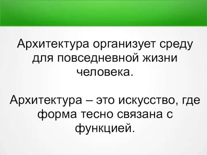 Архитектура организует среду для повседневной жизни человека. Архитектура – это искусство, где