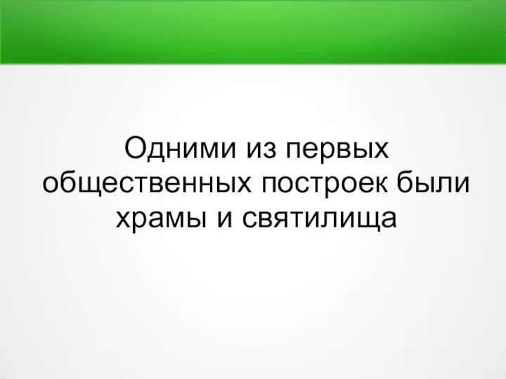 Одними из первых общественных построек были храмы и святилища