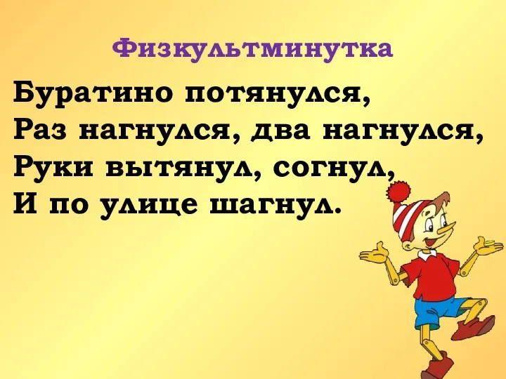 Физкультминутка Буратино потянулся, Раз нагнулся, два нагнулся, Руки вытянул, согнул, И по улице шагнул.