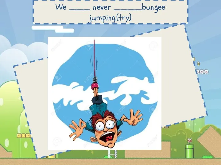 We ___ never ____bungee jumping.(try) have, tried