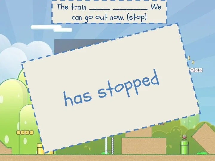 The train ___ _____. We can go out now. (stop) has stopped