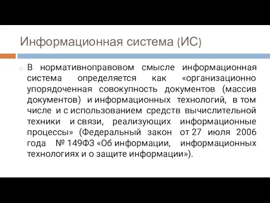 Информационная система (ИС) В нормативноправовом смысле информационная система определяется как «организационно упорядоченная