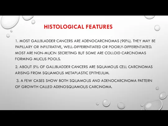 HISTOLOGICAL FEATURES 1. MOST GALLBLADDER CANCERS ARE ADENOCARCINOMAS (90%). THEY MAY BE