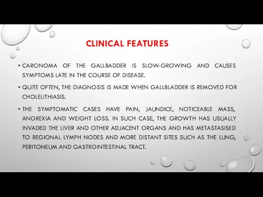 CLINICAL FEATURES CARCINOMA OF THE GALLBADDER IS SLOW-GROWING AND CAUSES SYMPTOMS LATE