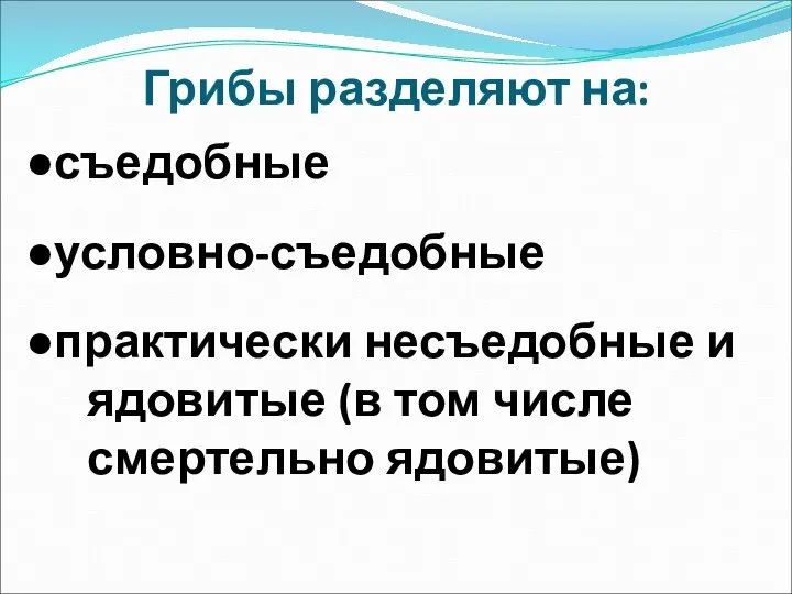 Грибы разделяют на: съедобные условно-съедобные практически несъедобные и ядовитые (в том числе смертельно ядовитые)