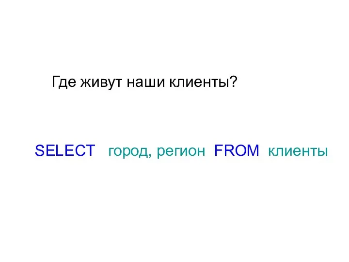 Где живут наши клиенты? SELECT город, регион FROM клиенты