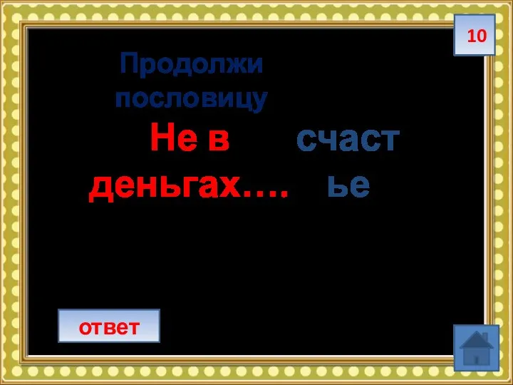 10 ответ Продолжи пословицу Не в деньгах…. счастье