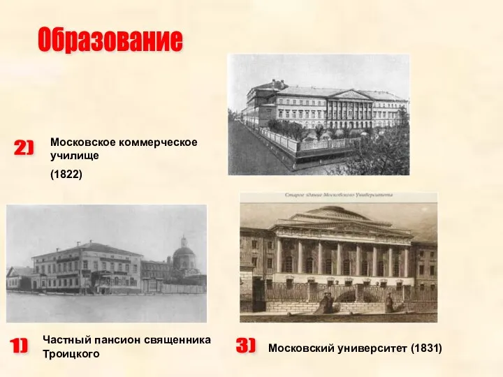 Образование 1) Частный пансион священника Троицкого 2) Московское коммерческое училище (1822) 3) Московский университет (1831)