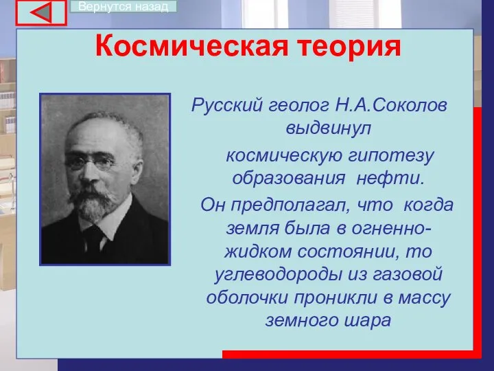 Космическая теория Русский геолог Н.А.Соколов выдвинул космическую гипотезу образования нефти. Он предполагал,