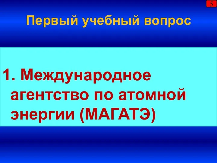 Первый учебный вопрос 1. Международное агентство по атомной энергии (МАГАТЭ) 5
