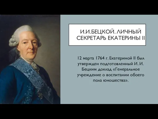 И.И.БЕЦКОЙ. ЛИЧНЫЙ СЕКРЕТАРЬ ЕКАТЕРИНЫ II 12 марта 1764 г. Екатериной II был