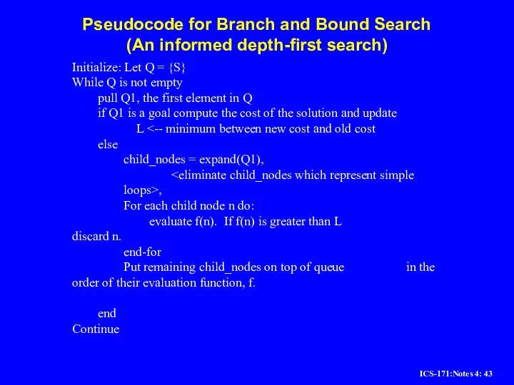 Pseudocode for Branch and Bound Search (An informed depth-first search) Initialize: Let