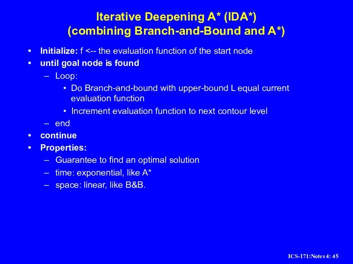 Iterative Deepening A* (IDA*) (combining Branch-and-Bound and A*) Initialize: f until goal