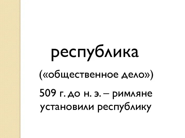 республика 509 г. до н. э. – римляне установили республику («общественное дело»)