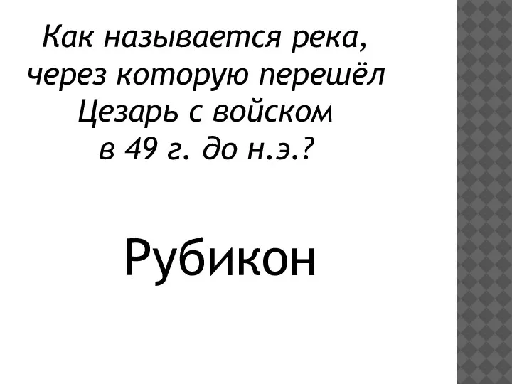 Как называется река, через которую перешёл Цезарь с войском в 49 г. до н.э.? Рубикон