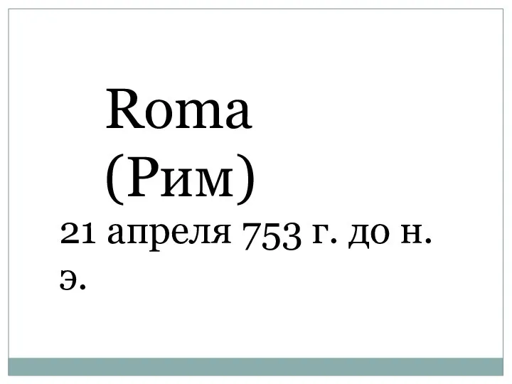 Roma (Рим) 21 апреля 753 г. до н. э.