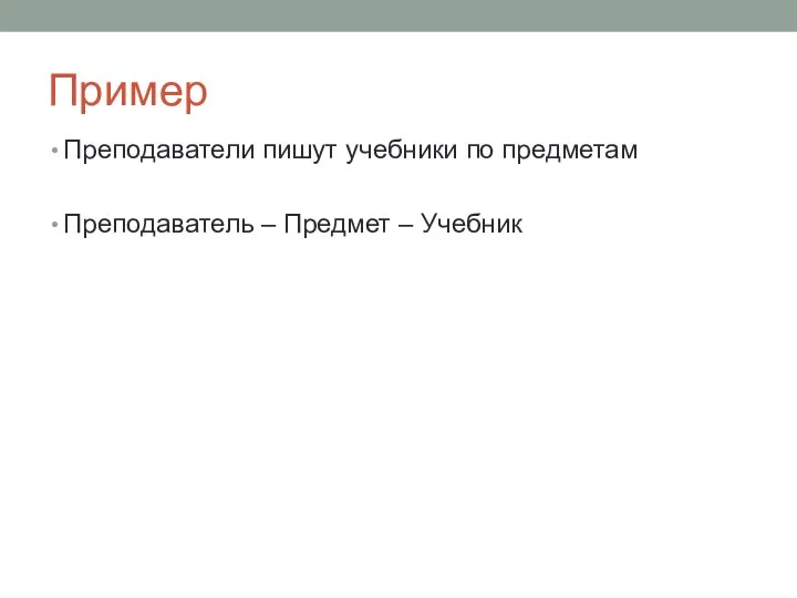 Пример Преподаватели пишут учебники по предметам Преподаватель – Предмет – Учебник