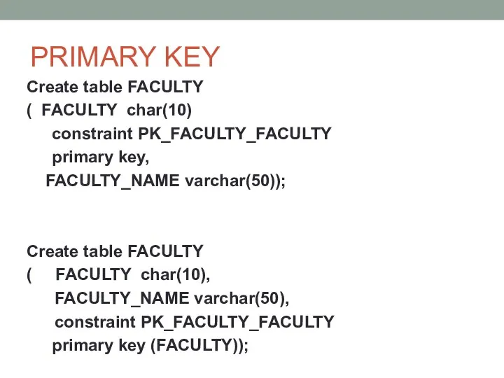 PRIMARY KEY Create table FACULTY ( FACULTY char(10) constraint PK_FACULTY_FACULTY primary key,