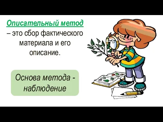 Описательный метод – это сбор фактического материала и его описание. Основа метода - наблюдение