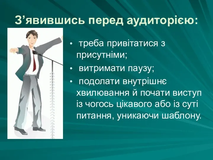 З’явившись перед аудиторією: треба привітатися з присутніми; витримати паузу; подолати внутрішнє хвилювання