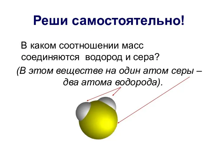 Реши самостоятельно! В каком соотношении масс соединяются водород и сера? (В этом