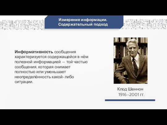 Измерение информации. Содержательный подход Клод Шеннон 1916–2001 гг. Информативность сообщения характеризуется содержащейся