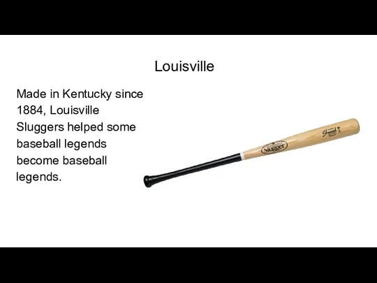 Louisville Made in Kentucky since 1884, Louisville Sluggers helped some baseball legends become baseball legends.