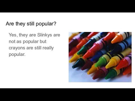 Are they still popular? Yes, they are Slinkys are not as popular