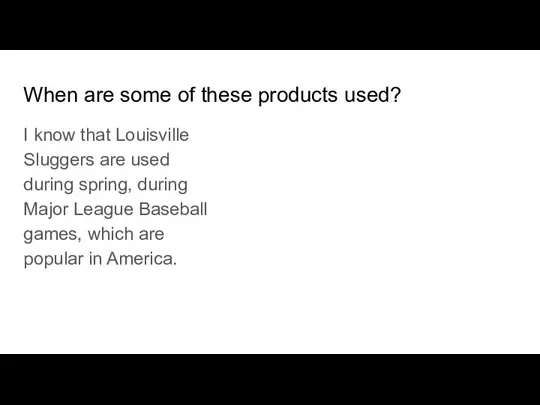 When are some of these products used? I know that Louisville Sluggers