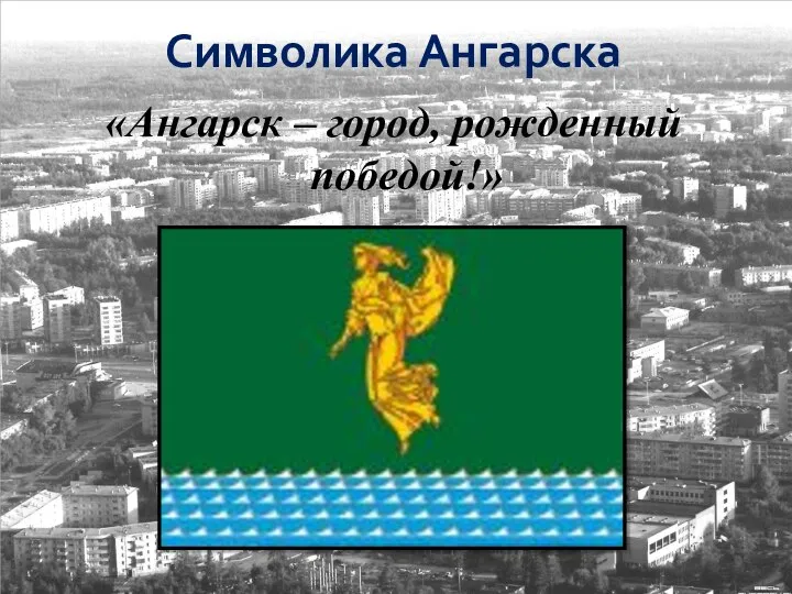Символика Ангарска «Ангарск – город, рожденный победой!»