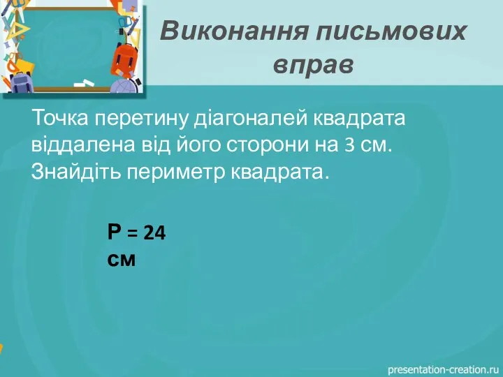 Виконання письмових вправ Точка перетину діагоналей квадрата віддалена від його сторони на