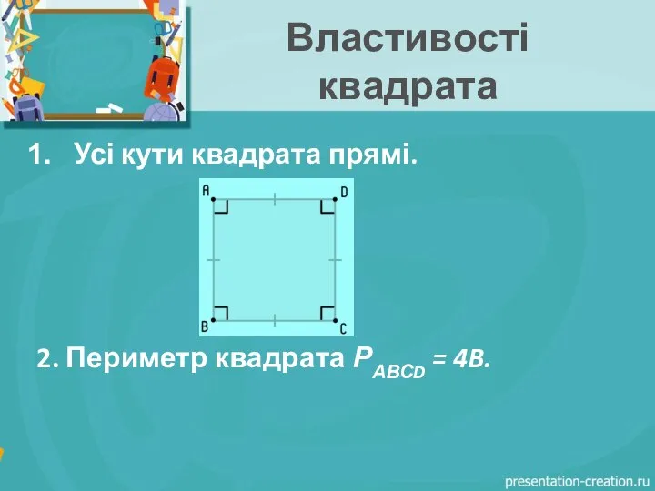 Властивості квадрата Усі кути квадрата прямі. 2. Периметр квадрата РАВСD = 4B.