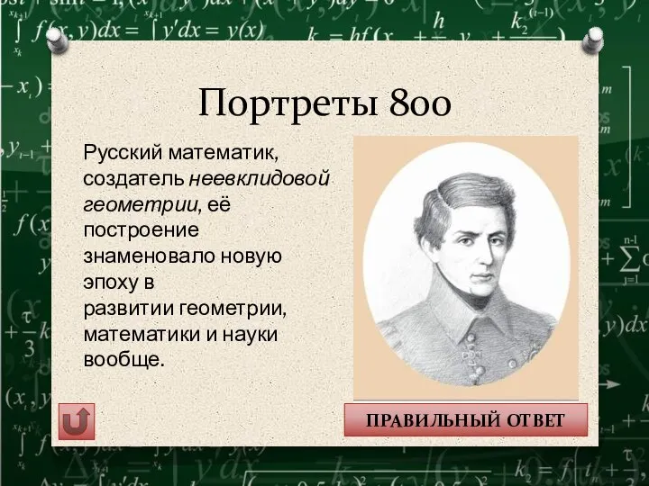 Портреты 800 ПРАВИЛЬНЫЙ ОТВЕТ Русский математик, создатель неевклидовой геометрии, её построение знаменовало