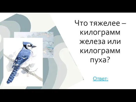 Что тяжелее – килограмм железа или килограмм пуха? Ответ: